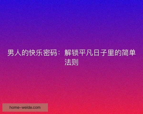 男人的快乐密码：解锁平凡日子里的简单法则