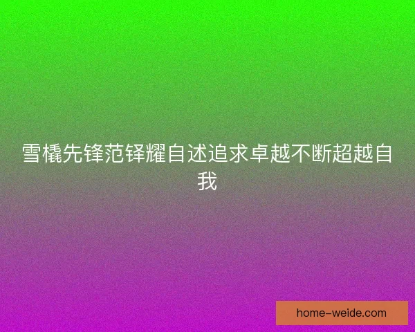 雪橇先锋范铎耀自述追求卓越不断超越自我 雪橇先锋范铎耀自述追求卓越不断超越自我