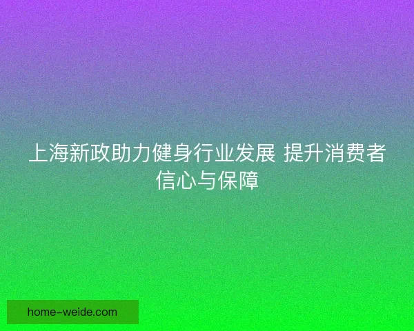 上海新政助力健身行业发展 提升消费者信心与保障