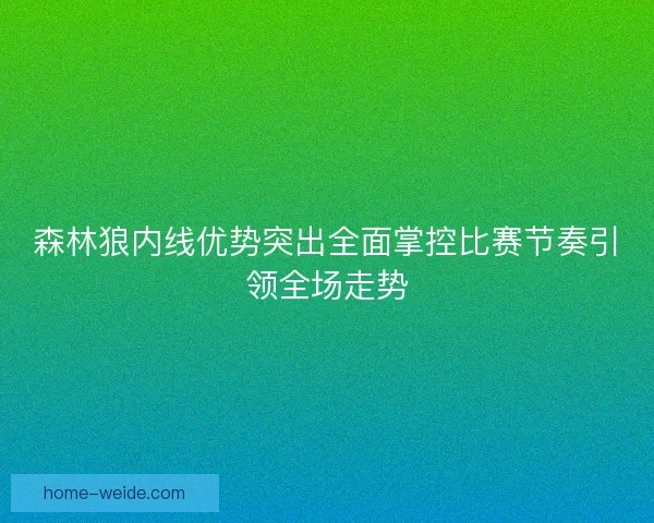 森林狼内线优势突出全面掌控比赛节奏引领全场走势 森林狼内线优势突出全面掌控比赛节奏引领全场走势