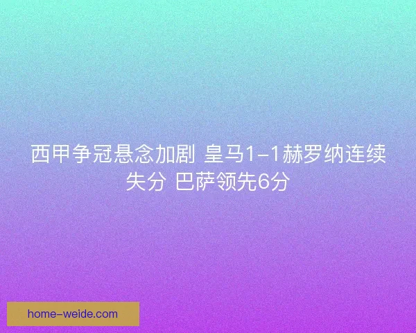 西甲争冠悬念加剧 皇马1-1赫罗纳连续失分 巴萨领先6分