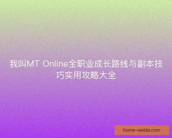 我叫MT Online全职业成长路线与副本技巧实用攻略大全