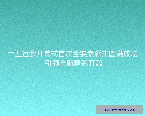 十五运会开幕式首次全要素彩排圆满成功 引领全新精彩开篇 十五运会开幕式首次全要素彩排圆满成功 引领全新精彩开篇